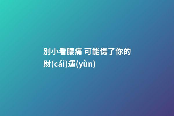別小看腰痛 可能傷了你的財(cái)運(yùn)